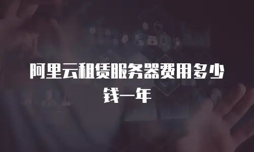 阿里云租赁服务器费用多少钱一年