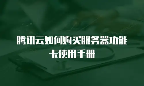 腾讯云如何购买服务器功能卡使用手册