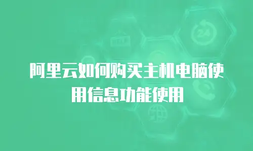 阿里云如何购买主机电脑使用信息功能使用