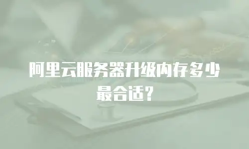 阿里云服务器升级内存多少最合适？
