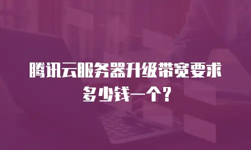 腾讯云服务器升级带宽要求多少钱一个？