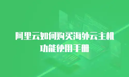 阿里云如何购买海外云主机功能使用手册