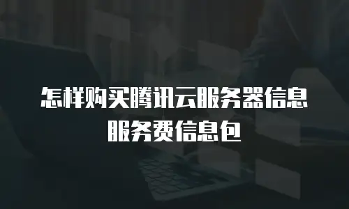 怎样购买腾讯云服务器信息服务费信息包