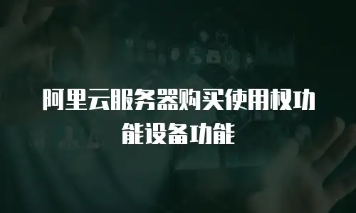 阿里云服务器购买使用权功能设备功能