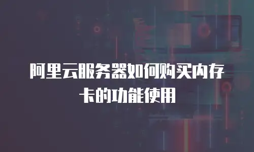 阿里云服务器如何购买内存卡的功能使用