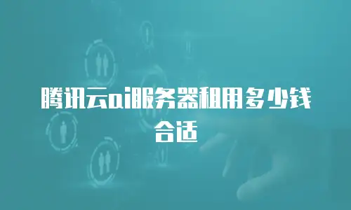 腾讯云ai服务器租用多少钱合适