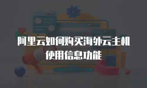 阿里云如何购买海外云主机使用信息功能