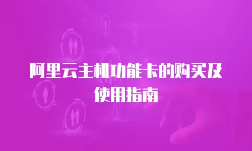 阿里云主机功能卡的购买及使用指南