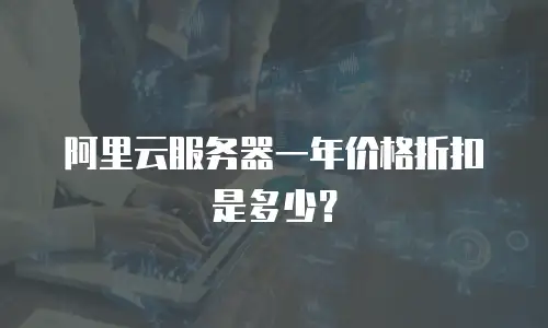 阿里云服务器一年价格折扣是多少？