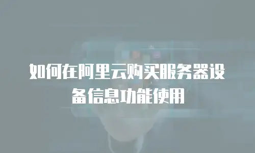 如何在阿里云购买服务器设备信息功能使用