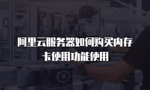 阿里云服务器如何购买内存卡使用功能使用