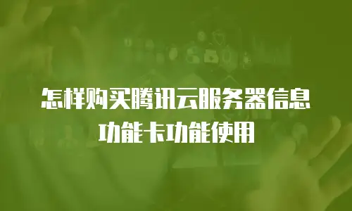 怎样购买腾讯云服务器信息功能卡功能使用