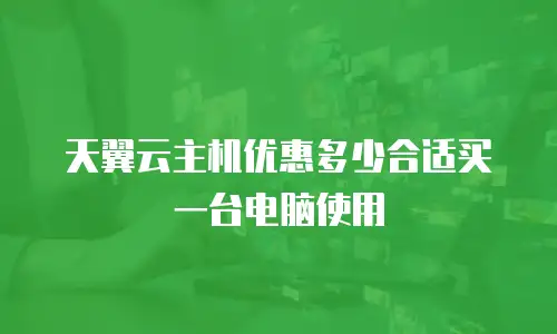 天翼云主机优惠多少合适买一台电脑使用