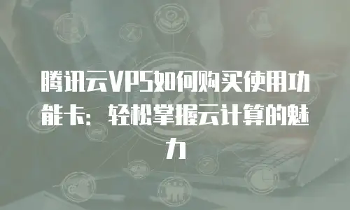 腾讯云VPS如何购买使用功能卡：轻松掌握云计算的魅力