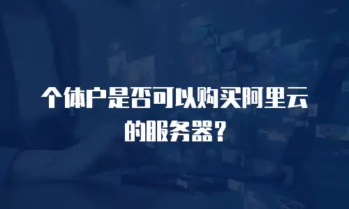 个体户是否可以购买阿里云的服务器？