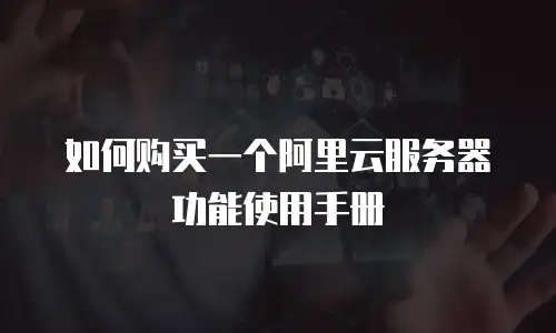如何购买一个阿里云服务器功能使用手册