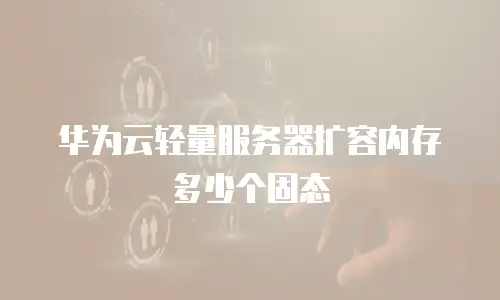 华为云轻量服务器扩容内存多少个固态