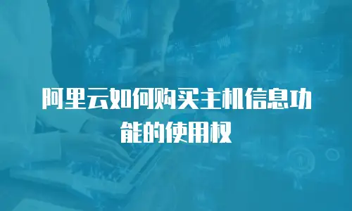 阿里云如何购买主机信息功能的使用权