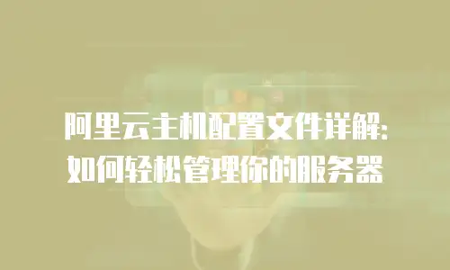 阿里云主机配置文件详解：如何轻松管理你的服务器