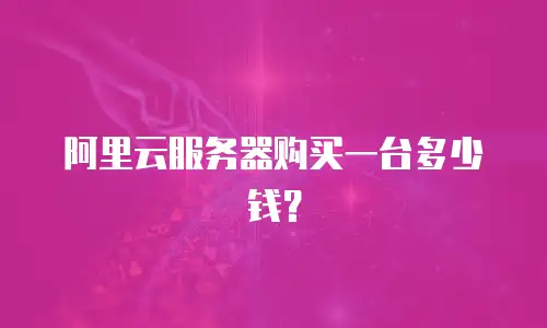 阿里云服务器购买一台多少钱？