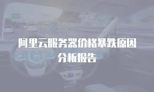 阿里云服务器价格暴跌原因分析报告