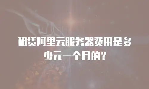 租赁阿里云服务器费用是多少元一个月的？
