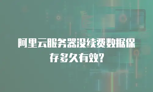 阿里云服务器没续费数据保存多久有效？