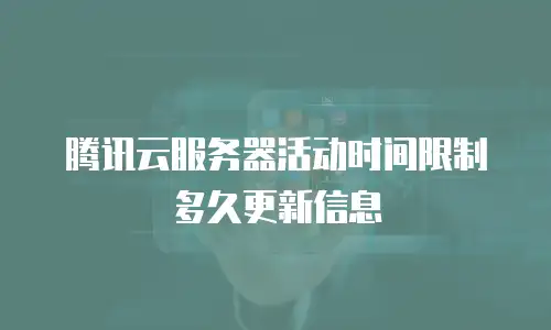 腾讯云服务器活动时间限制多久更新信息