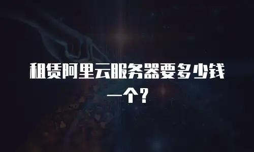 租赁阿里云服务器要多少钱一个？