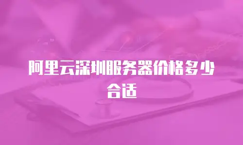 阿里云深圳服务器价格多少合适