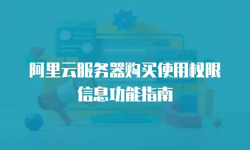 阿里云服务器购买使用权限信息功能指南