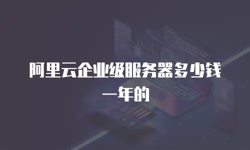 阿里云企业级服务器多少钱一年的