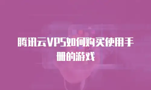 腾讯云VPS如何购买使用手册的游戏