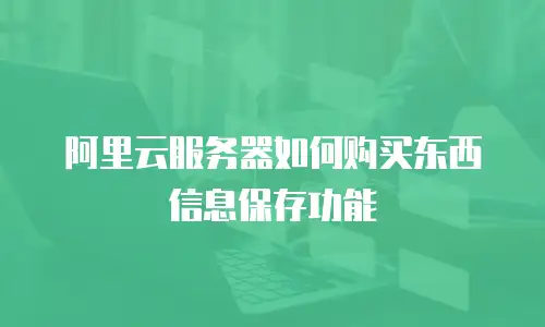 阿里云服务器如何购买东西信息保存功能