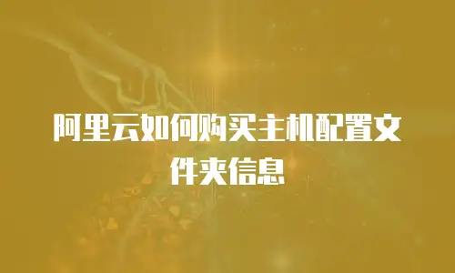 阿里云如何购买主机配置文件夹信息