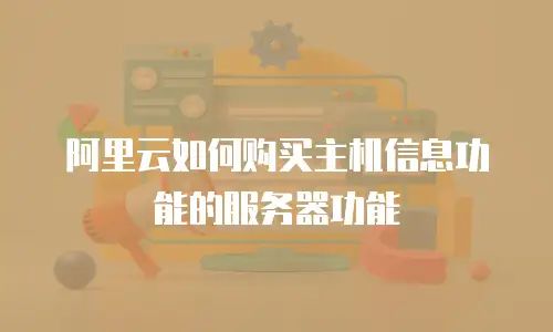 阿里云如何购买主机信息功能的服务器功能