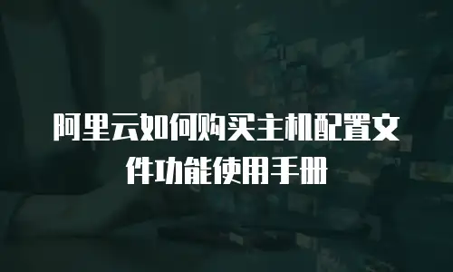 阿里云如何购买主机配置文件功能使用手册