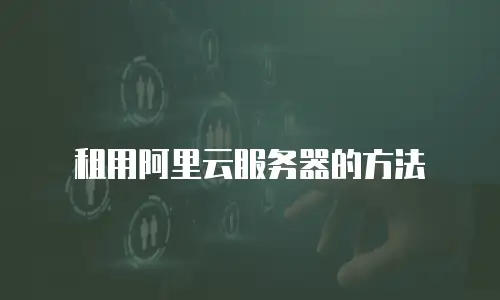 租用阿里云服务器的方法