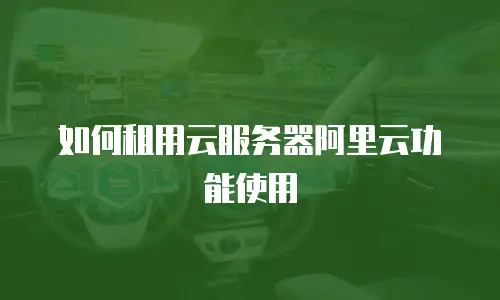 如何租用云服务器阿里云功能使用