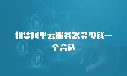 租赁阿里云服务器多少钱一个合适