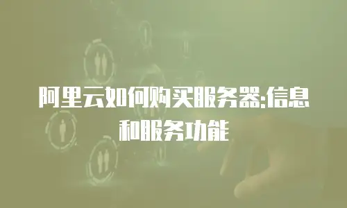 阿里云如何购买服务器:信息和服务功能