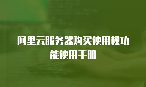 阿里云服务器购买使用权功能使用手册