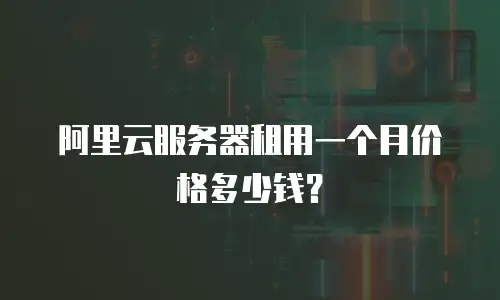 阿里云服务器租用一个月价格多少钱？