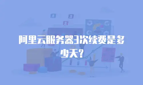 阿里云服务器3次续费是多少天？
