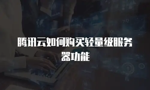 腾讯云如何购买轻量级服务器功能