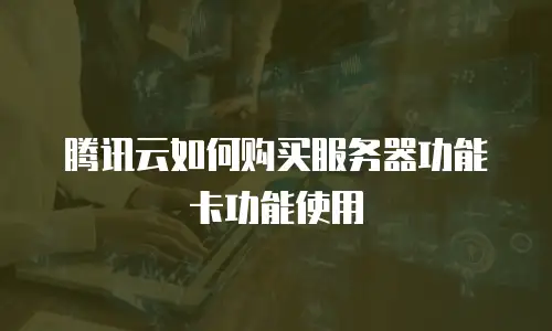 腾讯云如何购买服务器功能卡功能使用