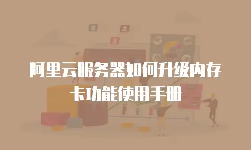 阿里云服务器如何升级内存卡功能使用手册