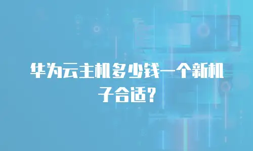 华为云主机多少钱一个新机子合适？