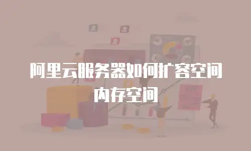 阿里云服务器如何扩容空间内存空间