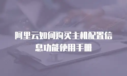 阿里云如何购买主机配置信息功能使用手册